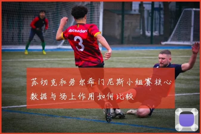 苏切克和劳尔希门尼斯小组赛核心数据与场上作用如何比较