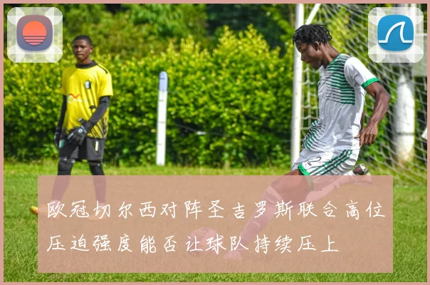 欧冠切尔西对阵圣吉罗斯联合高位压迫强度能否让球队持续压上