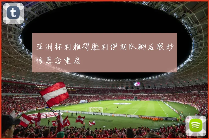亚洲杯利雅得胜利伊朗队脚后跟妙传悬念重启