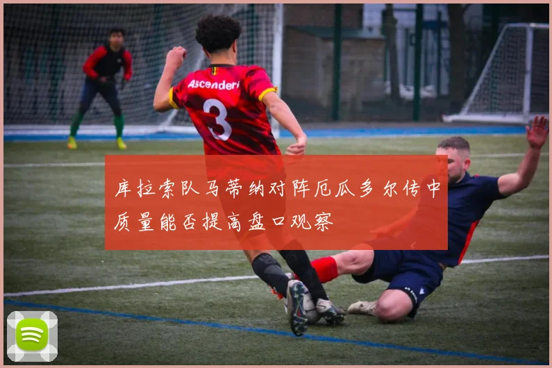 库拉索队马蒂纳对阵厄瓜多尔传中质量能否提高盘口观察