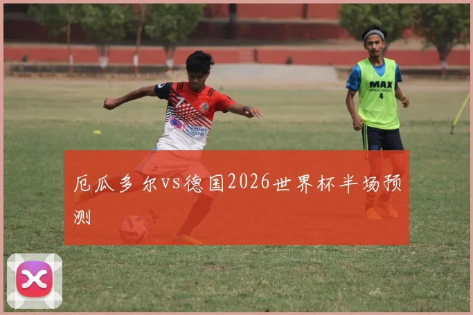 厄瓜多尔vs德国2026世界杯半场预测