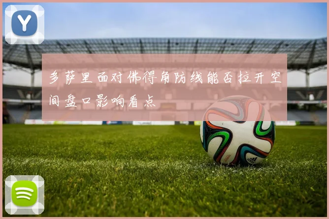 多萨里面对佛得角防线能否拉开空间盘口影响看点