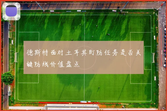 德斯特面对土耳其盯防任务是否关键防线价值盘点