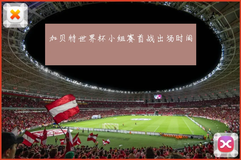 加贝特世界杯小组赛首战出场时间