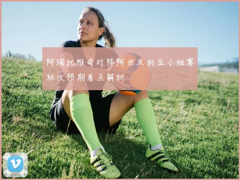 阿瑙托维奇对阵阿尔及利亚小组赛助攻预期看点解析