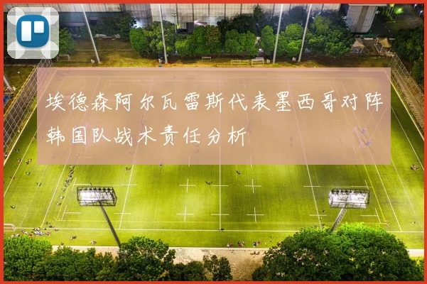 埃德森阿尔瓦雷斯代表墨西哥对阵韩国队战术责任分析