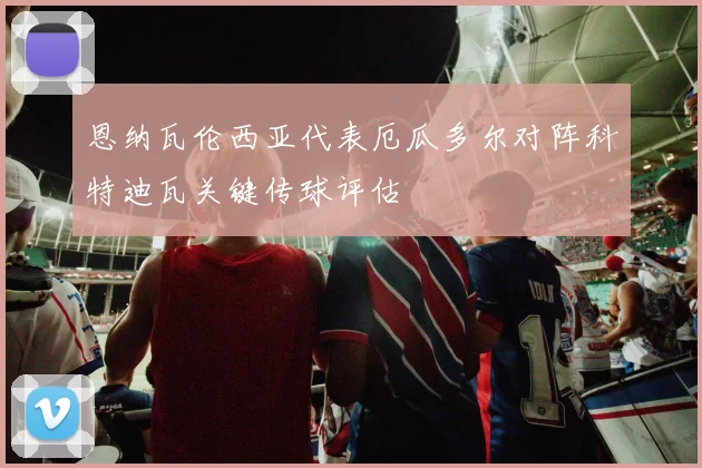 恩纳瓦伦西亚代表厄瓜多尔对阵科特迪瓦关键传球评估