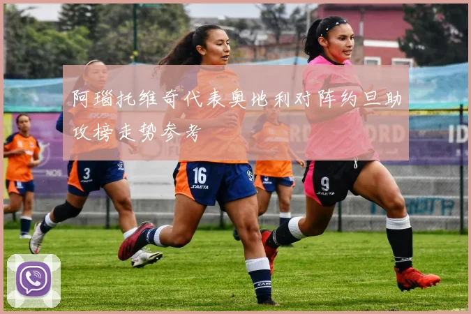阿瑙托维奇代表奥地利对阵约旦助攻榜走势参考